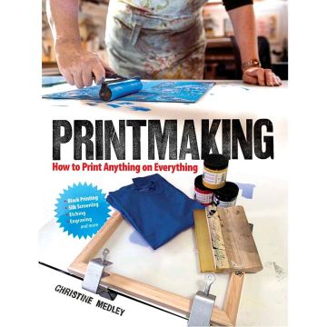 Printmaking: How to Print Anything on Everything by Christine Medley